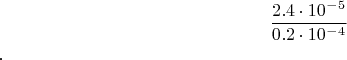$$ \frac {2.4 \cdot 10 ^-^5} {0.2 \cdot 10 ^-^4}$$.