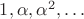 $1, \alpha, \alpha^2, \ldots$