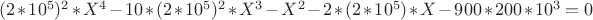 $(2*10^5)^2*X^4 - 10*(2*10^5)^2*X^3 - X^2 - 2*(2*10^5)*X - 900*200*10^3=0$