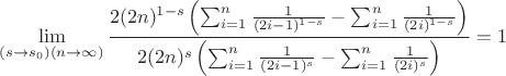 $$
\lim_{\left(s\to s_0\right) (n\to \infty )}\frac{2 (2 n)^{1-s} \left(\sum _{i=1}^n \frac{1}{(2 i-1)^{1-s}}-\sum _{i=1}^n \frac{1}{(2 i)^{1-s}}\right)}{2 (2 n)^s \left(\sum _{i=1}^n \frac{1}{(2 i-1)^s}-\sum _{i=1}^n \frac{1}{(2 i)^s}\right)}=1
$$