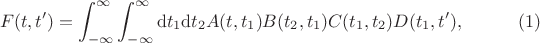 $$F(t,t') = \int_{-\infty}^{\infty} \int_{-\infty}^{\infty}  \mathrm{d} t_1 \mathrm{d} t_2 A(t,t_1) B(t_2,t_1) C(t_1,t_2) D(t_1,t'), \eqno (1)$$
