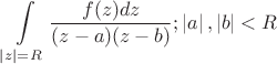 $$\int\limits_{\left\lvert z\right\rvert=R}^{}\frac{f(z)dz}{(z-a)(z-b)}; \left\lvert a\right\rvert, \left\lvert b\right\rvert< R$