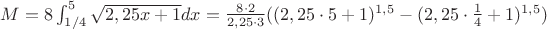 $M=8\int ^5_{1/4}\sqrt {2,25x+1}dx=\frac {8 \cdot 2}{2,25\cdot3}((2,25\cdot5+1)^{1,5}-(2,25\cdot\frac {1}{4}+1)^{1,5})$