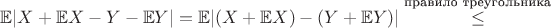 $ \mathbb{E}|X + \mathbb{E}X - Y - \mathbb{E}Y| = \mathbb{E}|(X + \mathbb{E}X) - (Y + \mathbb{E}Y)| \overset{\text{правило треугольника} } {\leq}$