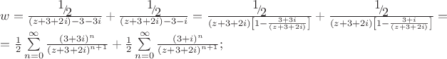 \[
\begin{array}{l}
 w = \frac{{{\raise0.7ex\hbox{$1$} \!\mathord{\left/
 {\vphantom {1 2}}\right.\kern-\nulldelimiterspace}
\!\lower0.7ex\hbox{$2$}}}}{{\left( {z + 3 + 2i} \right) - 3 - 3i}} + \frac{{{\raise0.7ex\hbox{$1$} \!\mathord{\left/
 {\vphantom {1 2}}\right.\kern-\nulldelimiterspace}
\!\lower0.7ex\hbox{$2$}}}}{{\left( {z + 3 + 2i} \right) - 3 - i}} = \frac{{{\raise0.7ex\hbox{$1$} \!\mathord{\left/
 {\vphantom {1 2}}\right.\kern-\nulldelimiterspace}
\!\lower0.7ex\hbox{$2$}}}}{{\left( {z + 3 + 2i} \right)\left[ {1 - \frac{{3 + 3i}}{{\left( {z + 3 + 2i} \right)}}} \right]}} + \frac{{{\raise0.7ex\hbox{$1$} \!\mathord{\left/
 {\vphantom {1 2}}\right.\kern-\nulldelimiterspace}
\!\lower0.7ex\hbox{$2$}}}}{{\left( {z + 3 + 2i} \right)\left[ {1 - \frac{{3 + i}}{{\left( {z + 3 + 2i} \right)}}} \right]}} =  \\ 
  = \frac{1}{2}\sum\limits_{n = 0}^\infty  {\frac{{\left( {3 + 3i} \right)^n }}{{\left( {z + 3 + 2i} \right)^{n + 1} }}}  + \frac{1}{2}\sum\limits_{n = 0}^\infty  {\frac{{\left( {3 + i} \right)^n }}{{\left( {z + 3 + 2i} \right)^{n + 1} }}} ; \\ 
 \end{array}
\]