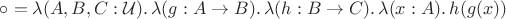 $\circ = \lambda (A, B, C : \mathcal{U})  .\, \lambda (g : A\to B) .\, \lambda (h : B\to C) .\, \lambda (x : A) .\, h(g(x))$