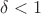 $\delta < 1$