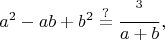 $$a^2-ab+b^2\stackrel{?}{=}\frac{с^3}{a+b},$$