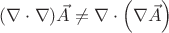 $
(\nabla\cdot\nabla) \vec{A}
\neq
\nabla\cdot\left(\nabla\vec{A}\right)
$