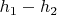 $h_{1}-h_{2}$