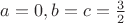 $a=0,b=c=\frac 3 2$