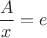 $\dfrac{A}{x}=e$