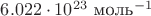 $6.022\cdot 10^{23}\text{ моль}^{-1}$