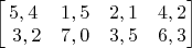 $ \begin{bmatrix}5,4 & 1,5 & 2,1 & 4,2 \\\ 3,2  & 7,0 & 3,5 & 6,3 \end{bmatrix} $