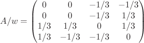 $$A/w=\begin{pmatrix}0&0&-1/3&-1/3\\0&0&-1/3&1/3\\1/3&1/3&0&1/3\\1/3&-1/3&-1/3&0\end{pmatrix}\tag{A}$$
