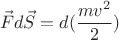 $$\vec{F}d\vec{S} = d(\frac{mv^2}{2})$$