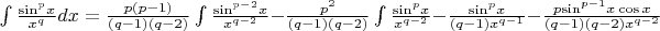$\[\int {\frac{{{{\sin }^p}x}}{{{x^q}}}} dx = \frac{{p(p - 1)}}{{(q - 1)(q - 2)}}\int {\frac{{{{\sin }^{p - 2}}x}}{{{x^{q - 2}}}} - } \frac{{{p^2}}}{{(q - 1)(q - 2)}}\int {\frac{{{{\sin }^p}x}}{{{x^{q - 2}}}}}  - \frac{{{{\sin }^p}x}}{{(q - 1){x^{q - 1}}}} - \frac{{p{{\sin }^{p - 1}}x\cos x}}{{(q - 1)(q - 2){x^{q - 2}}}}\]$