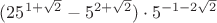 $ (25^{1+\sqrt 2}-5^{2+\sqrt 2})\cdot5^{-1-2\sqrt 2} $