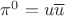 $\pi^0=u\overline{u}$