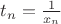 $t_n=\frac{1}{x_n}$
