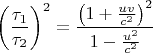 $$\left(\frac{\tau_1}{\tau_2}\right)^2=\frac{\left({1+\frac{uv}{c^2}}\right)^2}{1-\frac{u^2}{c^2}}$$