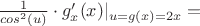 $\frac{1}{cos ^2(u)} \cdot g'_x(x)|_{u=g(x)=2x}=$