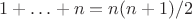 $1+\ldots+n=n(n+1)/2$