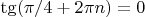$\tg(\pi/4+2\pi n)=0$