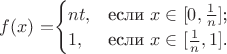 $f(x)=$\begin{cases}
nt,&\text{если $x \in [0, \frac{1}{n}]$;}\\
1,&\text{если $x \in [ \frac{1}{n} ,1]$.}
\end{cases}$$