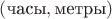$(\text{часы},\text{метры})$