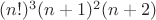 $(n!)^3(n+1)^2(n+2)$