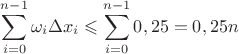 $\displaystyle\sum_{i=0}^{n-1}\omega_i\Delta x_i\leqslant \displaystyle\sum_{i=0}^{n-1}0,25=0,25n$