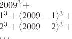 $\\2009^3+\\
1^3+(2009-1)^3+\\
2^3+(2009-2)^3+\\
\cdots$