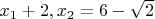 $x_1+2,x_2=6-\sqrt{2}$