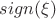 $sign (\xi)$ $sign (\xi)$