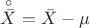 $\overset{\circ}{\Bar{X}} = \Bar{X} - \mu $