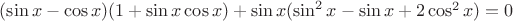$(\sin{x}-\cos{x})(1+\sin{x}\cos{x})+\sin{x}(\sin^2x-\sin{x}+2\cos^2{x})=0$ $(\sin{x}-\cos{x})(1+\sin{x}\cos{x})+\sin{x}(\sin^2x-\sin{x}+2\cos^2{x})=0$