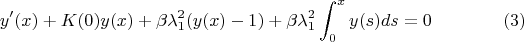 $$y'(x)+K(0)y(x)+\beta \lambda _1^{2}(y(x)-1)+\beta \lambda _1^2\int  _0^{x}y(s)ds=0\eqno (3)$$