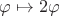 $\varphi\mapsto 2\varphi$