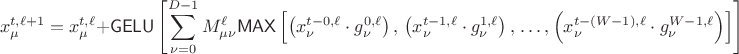 $$
x^{t, \ell + 1}_{\mu} = x^{t, \ell}_{\mu} +
{\sf GELU}
\left[
\sum_{\nu = 0}^{D - 1} M^{\ell}_{\mu \nu}
{\sf MAX}\left[
\left(x^{t - 0, \ell}_{\nu} \cdot g^{0, \ell}_{\nu} \right),
\,
\left(x^{t - 1, \ell}_{\nu} \cdot g^{1, \ell}_{\nu} \right),
\,
\ldots,
\left(x^{t - (W-1), \ell}_{\nu} \cdot g^{W-1, \ell}_{\nu} \right)
\right]
\right]
$$