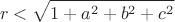 $$r<\sqrt{1+a^2+b^2+c^2}$$