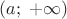 $(a;\;+\infty)$
