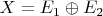 $X = E_1 \oplus E_2$