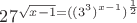 $27^\sqrt{x-1}=((3^3)^{x-1})^\frac{1}{2}$
