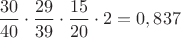$\dfrac{30}{40}\cdot\dfrac{29}{39}\cdot\dfrac{15}{20}\cdot2=0,837$