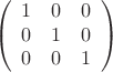 $$\left(\begin{array}{ccc}  1&0&0 \\ 0&1&0 \\ 0&0&1  \end{array}\right)$$