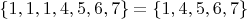 $\{1,1,1,4,5,6,7\}= \{1,4,5,6,7\}$