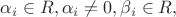 $\alpha_i \in R, \alpha_i\ne0,\beta_i \in R,$