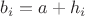 $b_{i} = a + h_{i}$