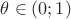 $\theta\in(0;1)$